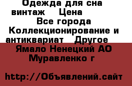 Одежда для сна (винтаж) › Цена ­ 1 200 - Все города Коллекционирование и антиквариат » Другое   . Ямало-Ненецкий АО,Муравленко г.